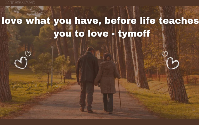 love what you have, before life teaches you to lov - tymoff